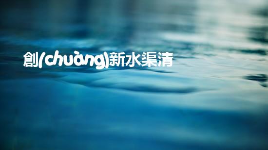 創(chuàng)新水渠清淤神器！解決淤泥難題，提升水流暢通度，你知道是什么嗎？